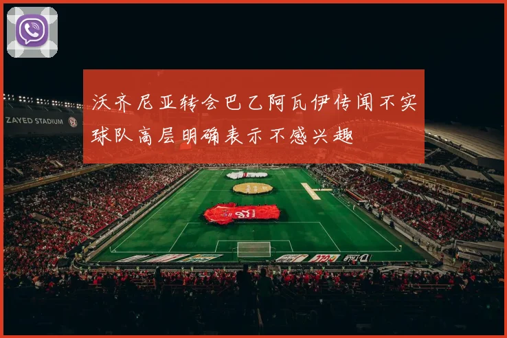 沃齐尼亚转会巴乙阿瓦伊传闻不实球队高层明确表示不感兴趣