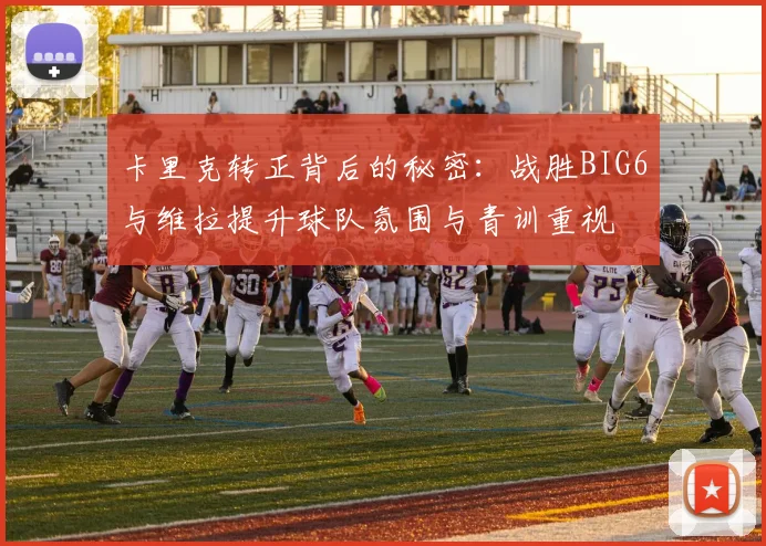 卡里克转正背后的秘密：战胜BIG6与维拉提升球队氛围与青训重视