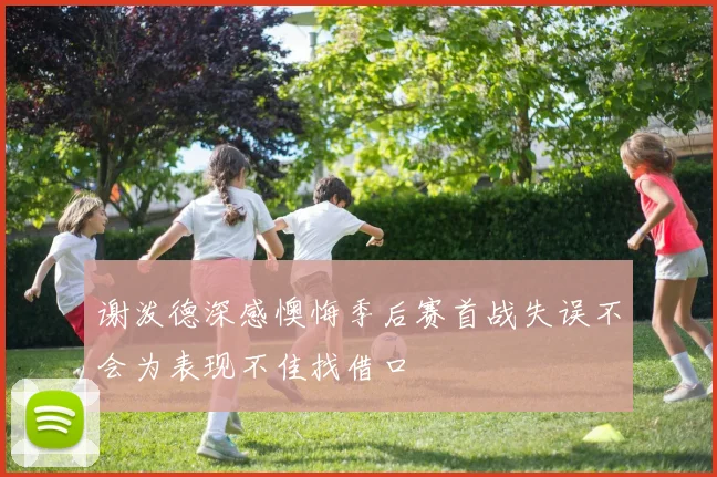 谢泼德深感懊悔季后赛首战失误不会为表现不佳找借口