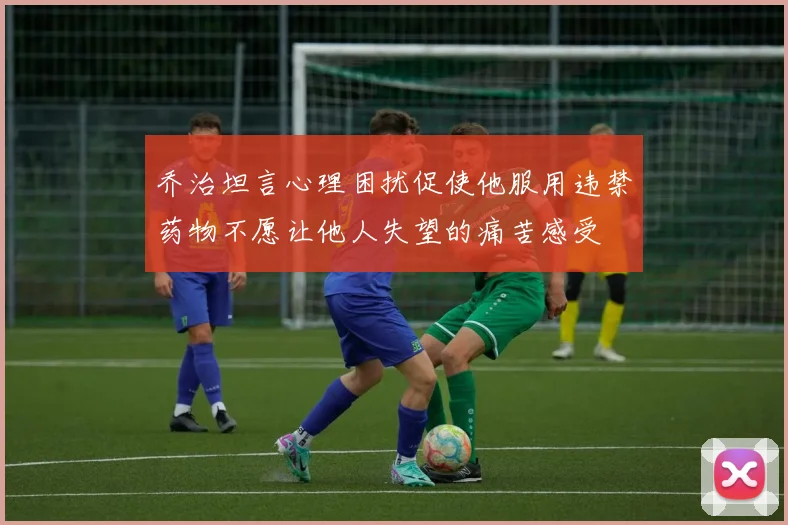 乔治坦言心理困扰促使他服用违禁药物不愿让他人失望的痛苦感受