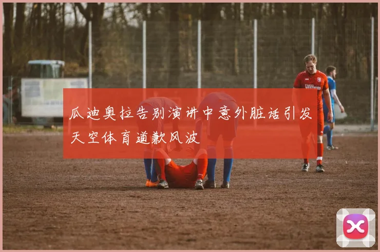 瓜迪奥拉告别演讲中意外脏话引发天空体育道歉风波