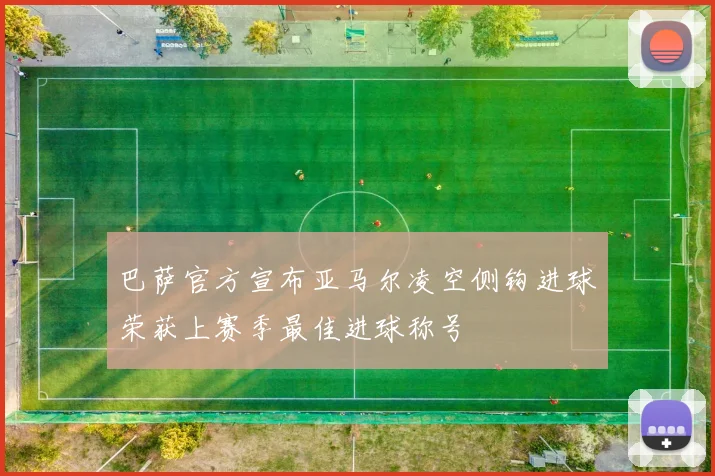 巴萨官方宣布亚马尔凌空侧钩进球荣获上赛季最佳进球称号