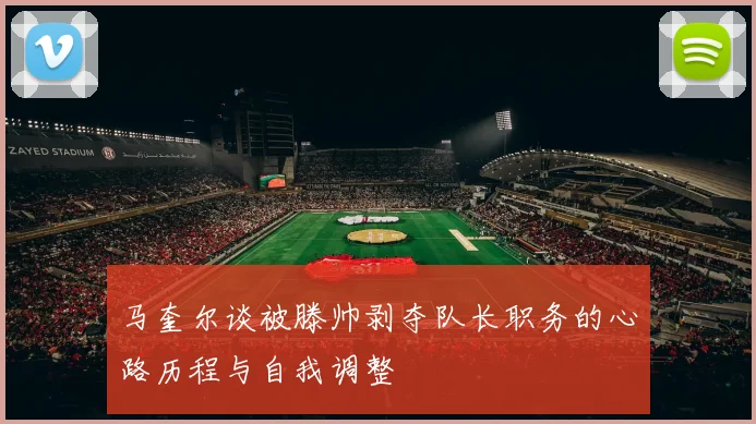 马奎尔谈被滕帅剥夺队长职务的心路历程与自我调整
