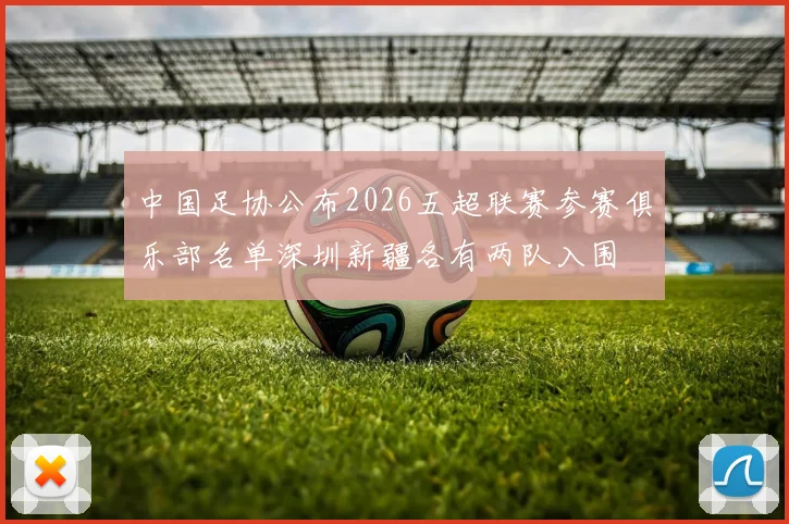 中国足协公布2026五超联赛参赛俱乐部名单深圳新疆各有两队入围