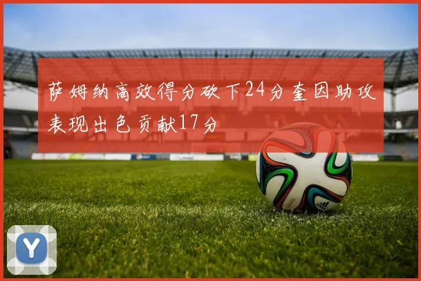 萨姆纳高效得分砍下24分奎因助攻表现出色贡献17分