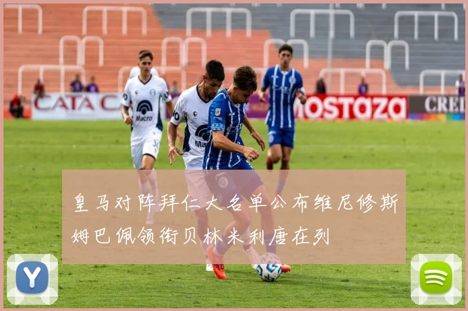 皇马对阵拜仁大名单公布维尼修斯姆巴佩领衔贝林米利唐在列