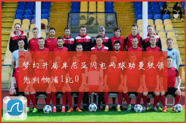 梦幻开局库尼亚闪电两球助曼联领先利物浦1比0