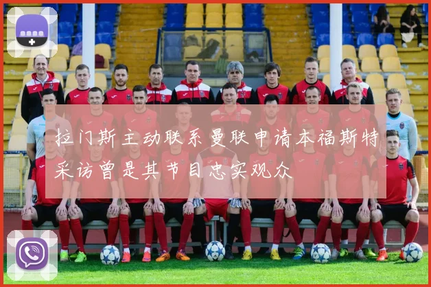 拉门斯主动联系曼联申请本福斯特采访曾是其节目忠实观众